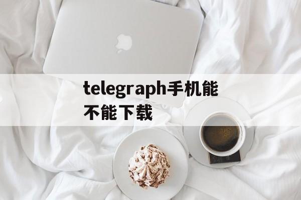 telegraph手机能不能下载_telegraph手机能不能下载官网版下载