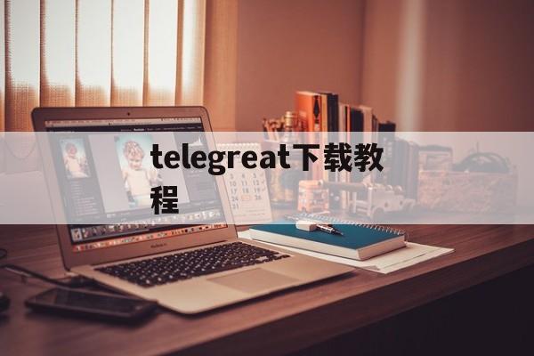 telegreat下载教程_telegreat下载教程官网版下载