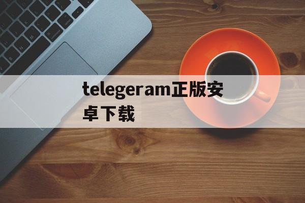 telegeram正版安卓下载_telegeram正版安卓下载官网版下载