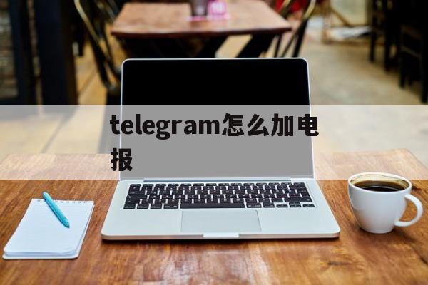 telegram怎么加电报_telegram怎么加电报官网版下载