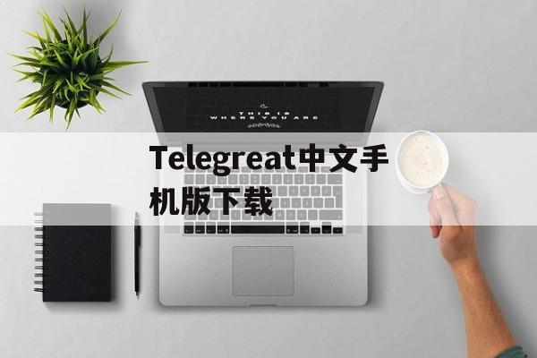 Telegreat中文手机版下载_Telegreat中文手机版下载官网版下载