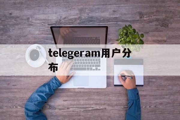 telegeram用户分布_telegeram用户分布官网版下载