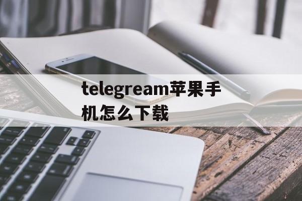 telegream苹果手机怎么下载的简单介绍