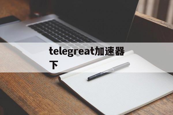 telegreat加速器下_telegreat加速器下官网版下载