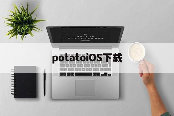 potatoiOS下载_potatoiOS下载官网版下载