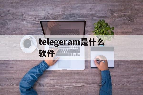 telegeram是什么软件_telegeram是什么软件官网版下载
