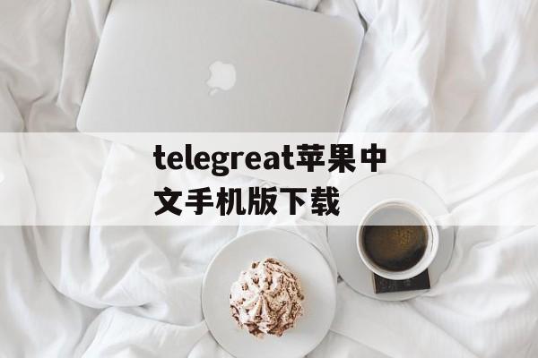 telegreat苹果中文手机版下载_telegreat苹果中文手机版下载官网版下载
