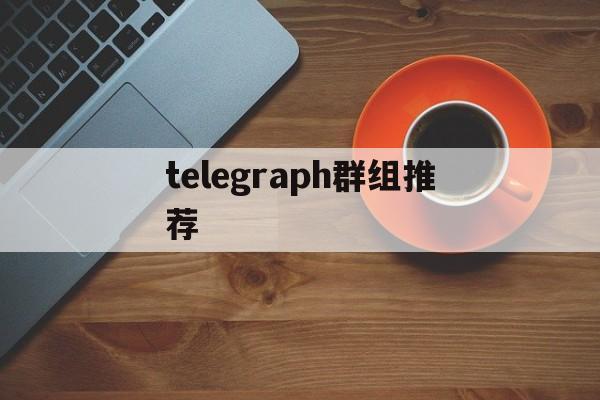 telegraph群组推荐_telegraph群组推荐官网版下载