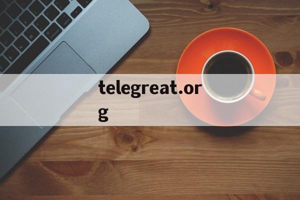 telegreat.org_telegreat.org官网版下载