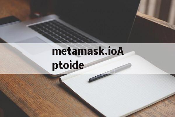 metamask.ioAptoide的简单介绍