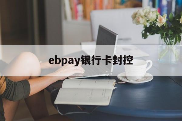 ebpay银行卡封控_银行封锁状态是什么意思