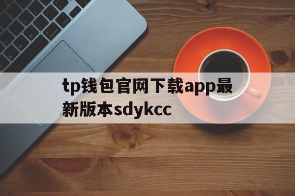 tp钱包官网下载app最新版本sdykcc_tp钱包官网下载app最新版本jinanjiushun