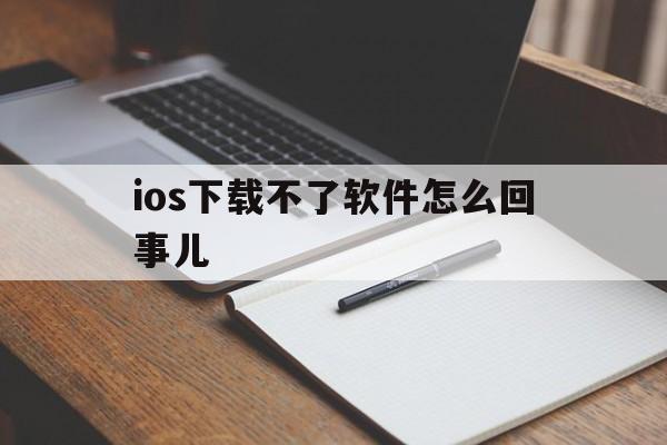 ios下载不了软件怎么回事儿_iphone下载不了app是什么原因
