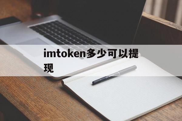 imtoken多少可以提现_imtoken钱包可以提现吗