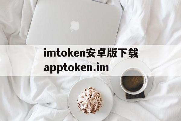 imtoken安卓版下载apptoken.im_imtoken安卓版下载app tokenim