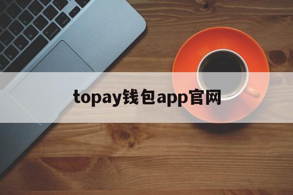 topay钱包app官网_topay钱包app官网链接多少