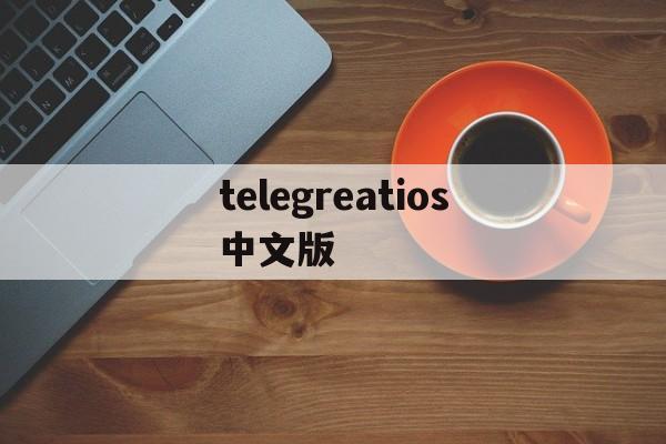telegreatios中文版_telegreatios中文版下载