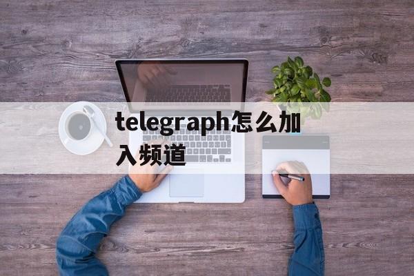 telegraph怎么加入频道_telegram怎么加入别人频道