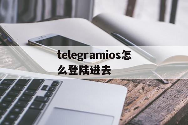 telegramios怎么登陆进去的简单介绍