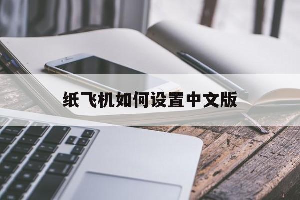纸飞机如何设置中文版_纸飞机如何设置中文版本苹果手机