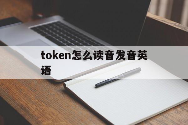 token怎么读音发音英语_token怎么读用英语怎么说