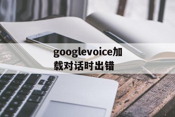 googlevoice加载对话时出错_google voice isnt available