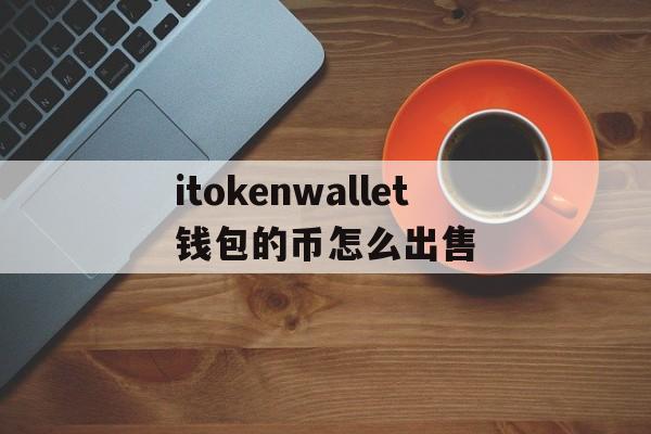 关于itokenwallet钱包的币怎么出售的信息