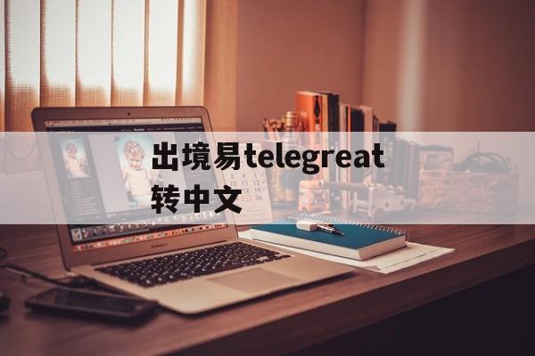 包含出境易telegreat转中文的词条