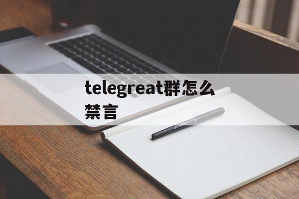 telegreat群怎么禁言_telegram怎么设置全员禁言
