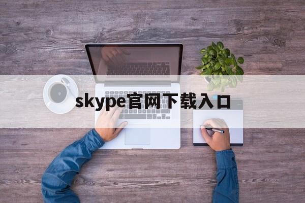 skype官网下载入口_download skype app