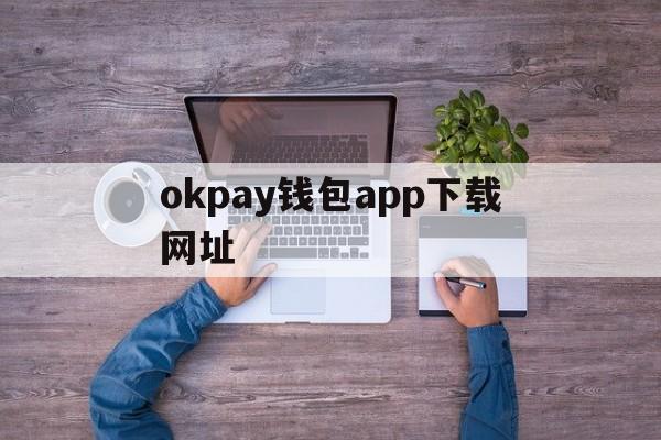 包含okpay钱包app下载网址的词条