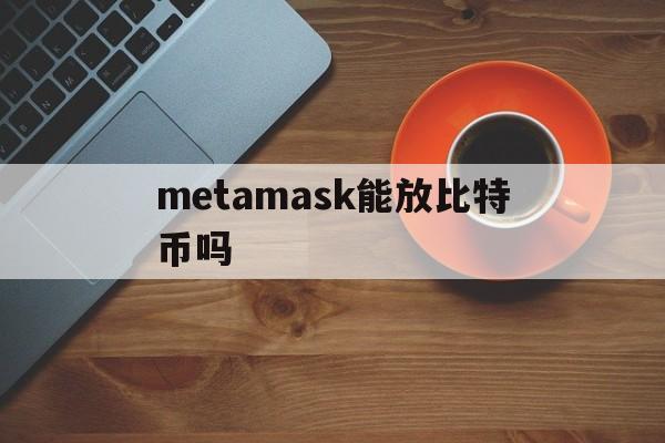 metamask能放比特币吗_如何将metamask里的币转出来