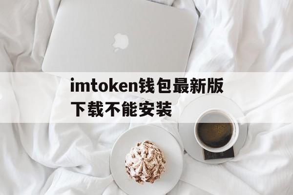 imtoken钱包最新版下载不能安装的简单介绍
