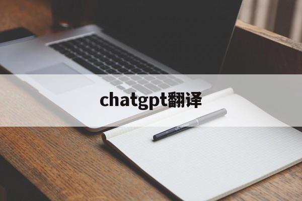 chatgpt翻译_ChatGPT翻译成中文怎么读