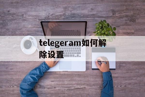 telegeram如何解除设置_telegram收不到86短信验证