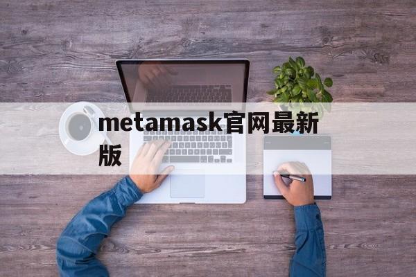 metamask官网最新版_download metamask today