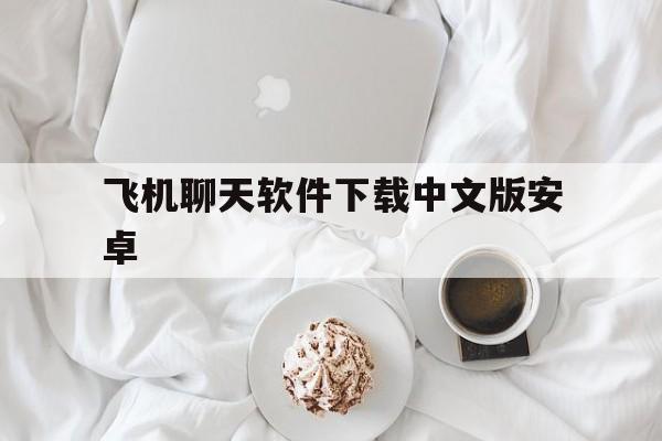 包含飞机聊天软件下载中文版安卓的词条