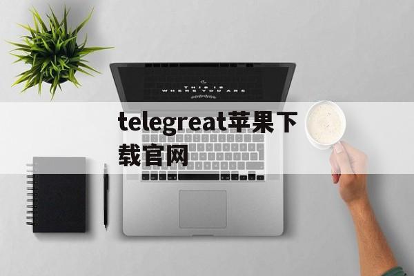 telegreat苹果下载官网_telegreat中文手机版下载ios