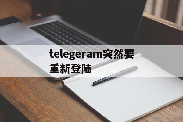 telegeram突然要重新登陆_telegram登录一直connecting
